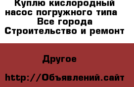 Куплю кислородный насос погружного типа - Все города Строительство и ремонт » Другое   